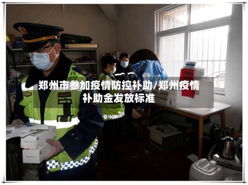 郑州市参加疫情防控补助/郑州疫情补助金发放标准