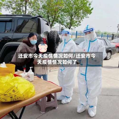 迁安市今天疫情情况如何/迁安市今天疫情情况如何了