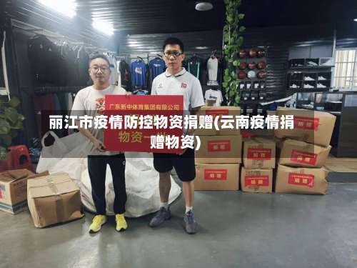 丽江市疫情防控物资捐赠(云南疫情捐赠物资)
