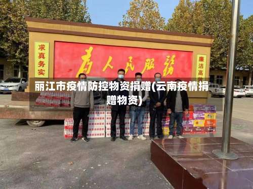 丽江市疫情防控物资捐赠(云南疫情捐赠物资)-第2张图片