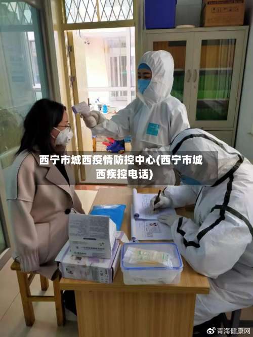 西宁市城西疫情防控中心(西宁市城西疾控电话)-第2张图片