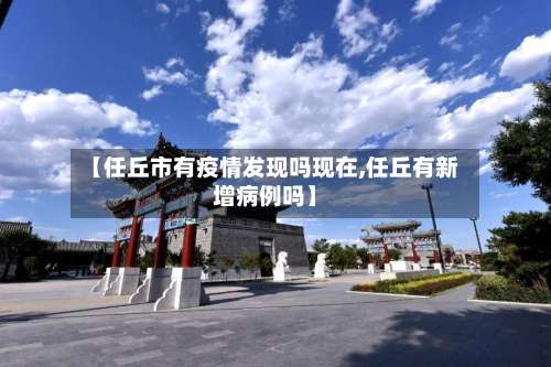 【任丘市有疫情发现吗现在,任丘有新增病例吗】
