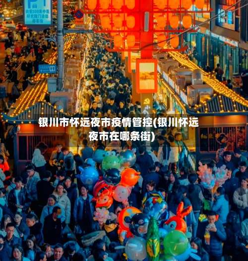 银川市怀远夜市疫情管控(银川怀远夜市在哪条街)