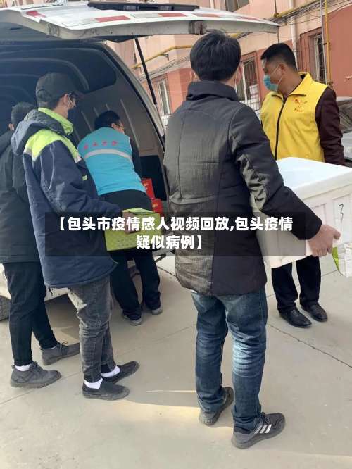 【包头市疫情感人视频回放,包头疫情疑似病例】