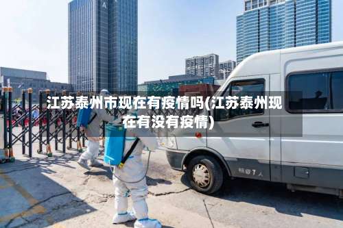 江苏泰州市现在有疫情吗(江苏泰州现在有没有疫情)