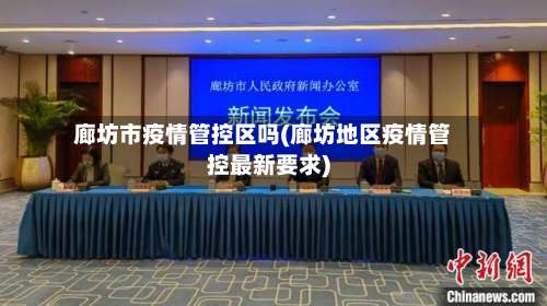 廊坊市疫情管控区吗(廊坊地区疫情管控最新要求)-第3张图片