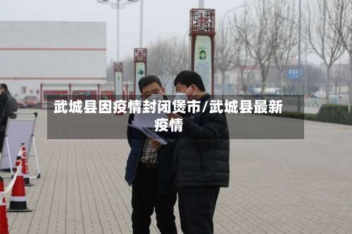 武城县因疫情封闭煲市/武城县最新疫情