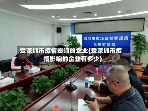 受深圳市疫情影响的企业(受深圳市疫情影响的企业有多少)