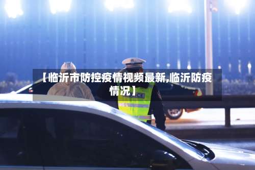 【临沂市防控疫情视频最新,临沂防疫情况】