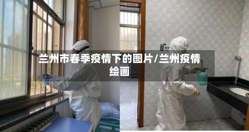 兰州市春季疫情下的图片/兰州疫情绘画