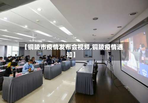 【铜陵市疫情发布会视频,铜陵疫情通知】-第3张图片