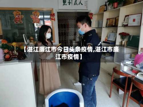 【湛江廉江市今日头条疫情,湛江市廉江市疫情】