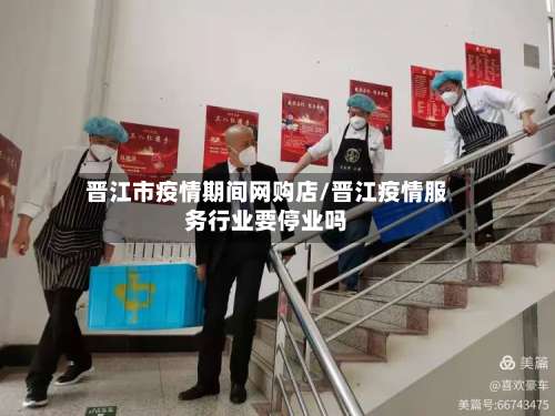 晋江市疫情期间网购店/晋江疫情服务行业要停业吗