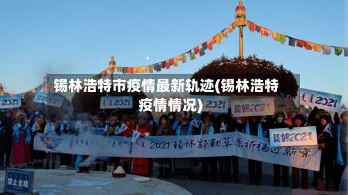 锡林浩特市疫情最新轨迹(锡林浩特疫情情况)