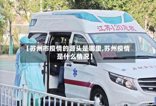【苏州市疫情的源头是哪里,苏州疫情是什么情况】