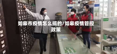 如皋市疫情怎么搞的/如皋疫情管控政策