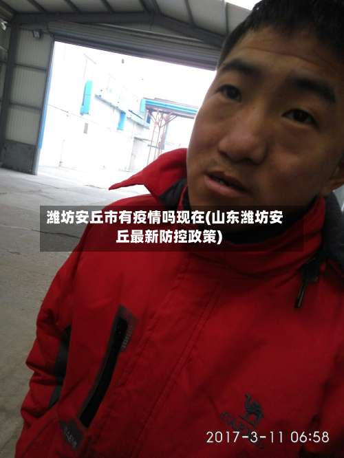潍坊安丘市有疫情吗现在(山东潍坊安丘最新防控政策)-第3张图片