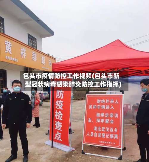 包头市疫情防控工作视频(包头市新型冠状病毒感染肺炎防控工作指挥)