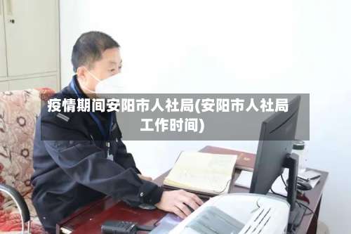 疫情期间安阳市人社局(安阳市人社局工作时间)