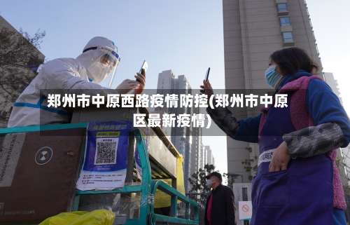 郑州市中原西路疫情防控(郑州市中原区最新疫情)