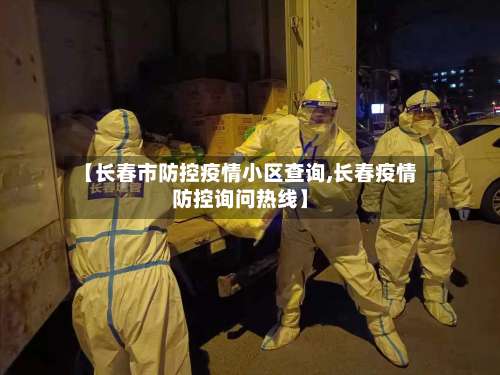 【长春市防控疫情小区查询,长春疫情防控询问热线】-第2张图片