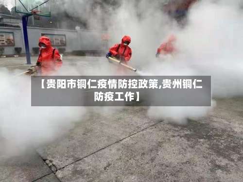 【贵阳市铜仁疫情防控政策,贵州铜仁防疫工作】