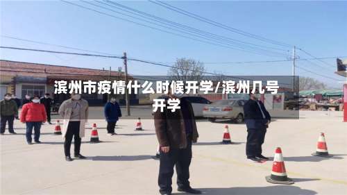 滨州市疫情什么时候开学/滨州几号开学