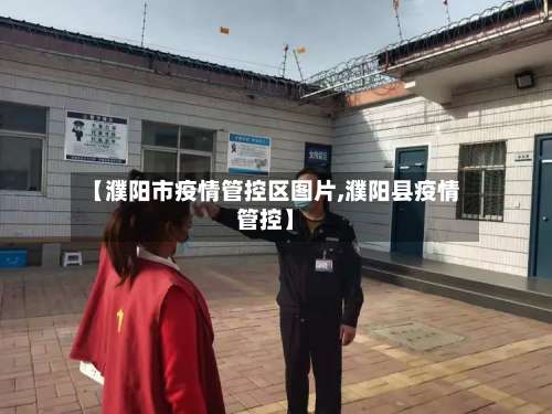 【濮阳市疫情管控区图片,濮阳县疫情管控】
