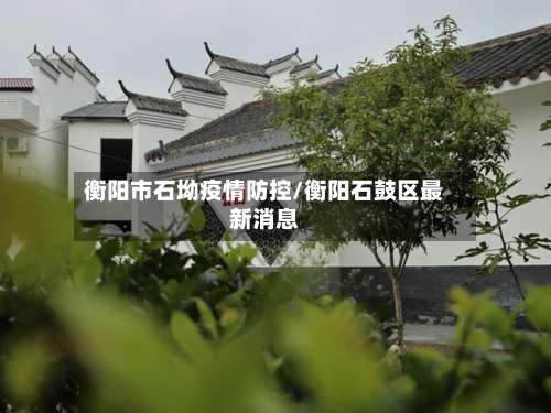 衡阳市石坳疫情防控/衡阳石鼓区最新消息-第2张图片