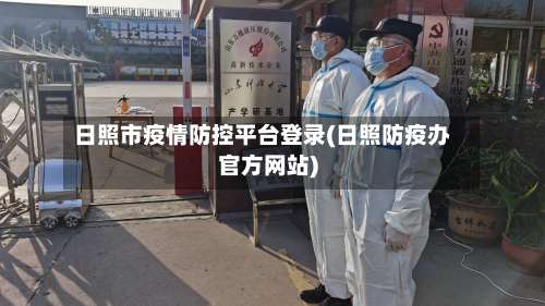 日照市疫情防控平台登录(日照防疫办官方网站)