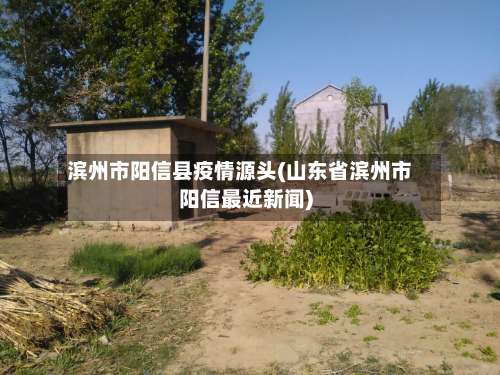 滨州市阳信县疫情源头(山东省滨州市阳信最近新闻)-第2张图片