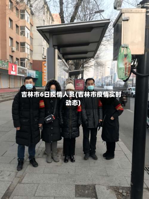 吉林市6日疫情人员(吉林市疫情实时动态)