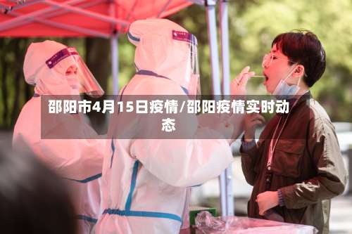 邵阳市4月15日疫情/邵阳疫情实时动态