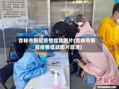 吉林市新冠疫情症状图片(吉林市新冠疫情症状图片高清)