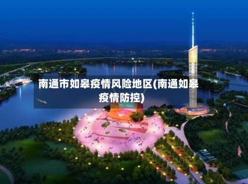 南通市如皋疫情风险地区(南通如皋疫情防控)