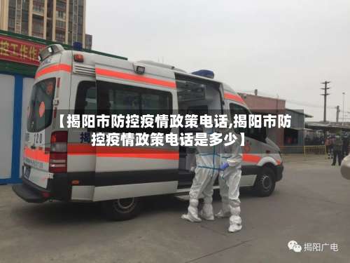 【揭阳市防控疫情政策电话,揭阳市防控疫情政策电话是多少】