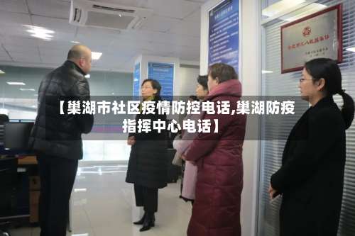 【巢湖市社区疫情防控电话,巢湖防疫指挥中心电话】