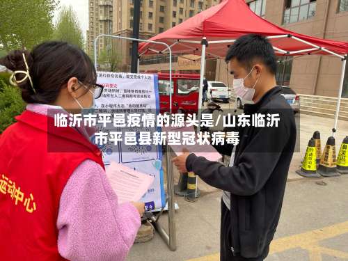 临沂市平邑疫情的源头是/山东临沂市平邑县新型冠状病毒