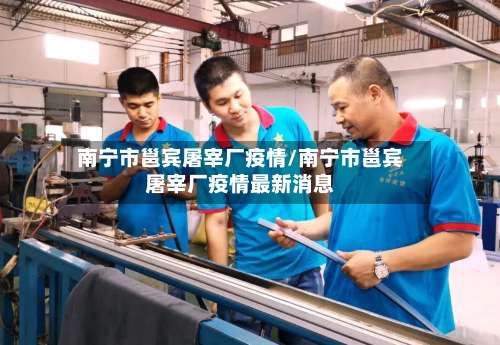 南宁市邕宾屠宰厂疫情/南宁市邕宾屠宰厂疫情最新消息