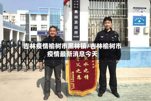 吉林疫情榆树市黑林镇/吉林榆树市疫情最新消息今天