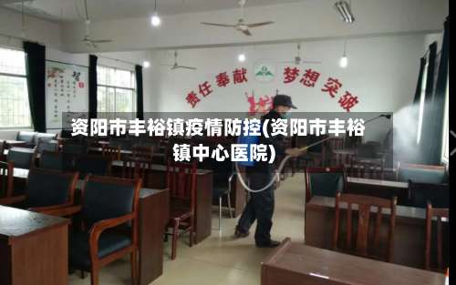 资阳市丰裕镇疫情防控(资阳市丰裕镇中心医院)