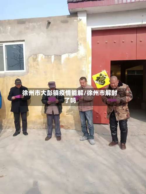 徐州市大彭镇疫情能解/徐州市解封了吗