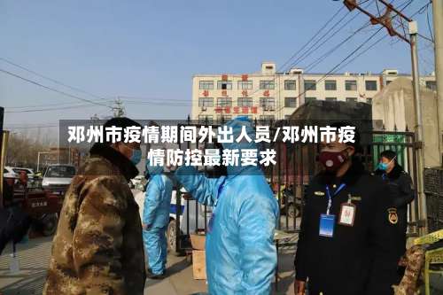 邓州市疫情期间外出人员/邓州市疫情防控最新要求