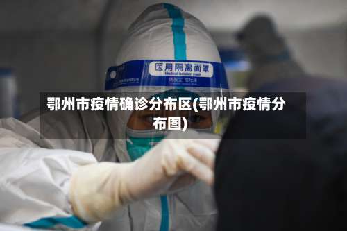 鄂州市疫情确诊分布区(鄂州市疫情分布图)