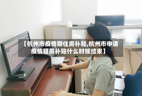 【杭州市疫情期住房补贴,杭州市申请疫情租房补贴什么时候结束】