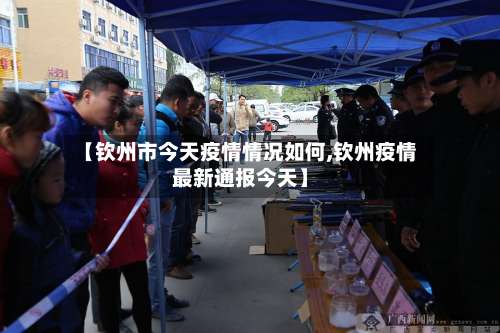 【钦州市今天疫情情况如何,钦州疫情最新通报今天】