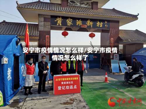安宁市疫情情况怎么样/安宁市疫情情况怎么样了
