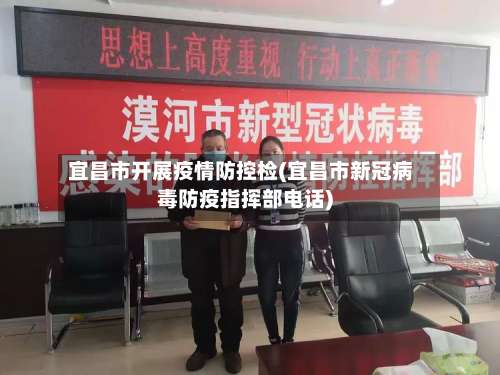 宜昌市开展疫情防控检(宜昌市新冠病毒防疫指挥部电话)