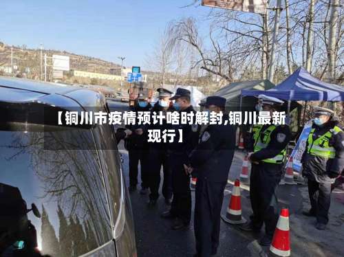 【铜川市疫情预计啥时解封,铜川最新现行】
