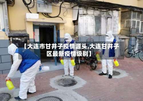 【大连市甘井子疫情源头,大连甘井子区最新疫情级别】-第3张图片